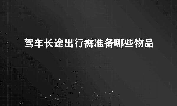 驾车长途出行需准备哪些物品