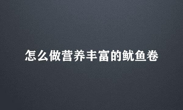 怎么做营养丰富的鱿鱼卷