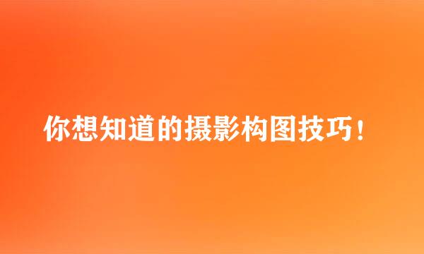 你想知道的摄影构图技巧！