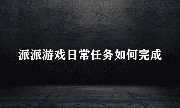 派派游戏日常任务如何完成