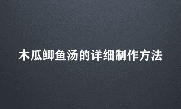 木瓜鲫鱼汤的详细制作方法