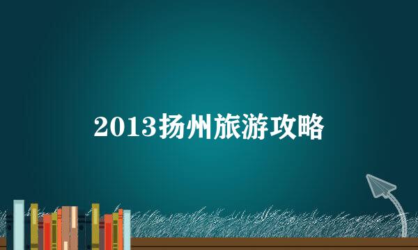 2013扬州旅游攻略