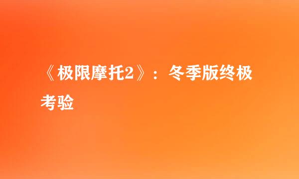 《极限摩托2》：冬季版终极考验