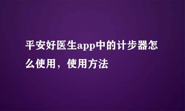 平安好医生app中的计步器怎么使用，使用方法