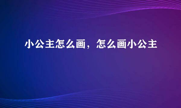 小公主怎么画，怎么画小公主