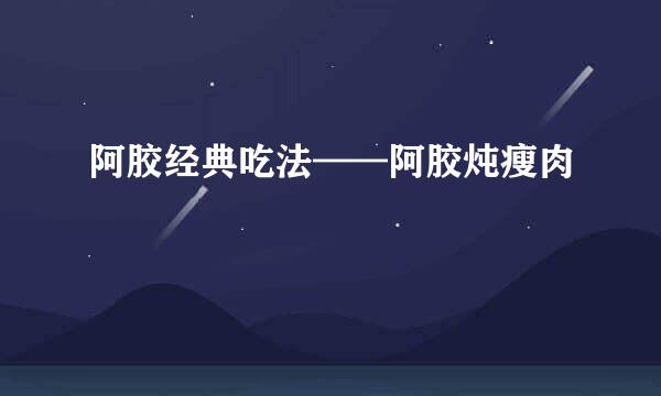 阿胶经典吃法——阿胶炖瘦肉
