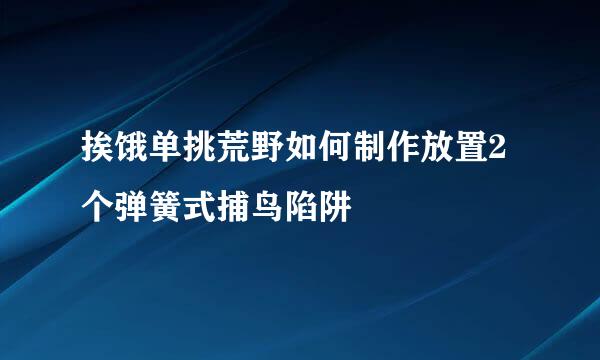 挨饿单挑荒野如何制作放置2个弹簧式捕鸟陷阱
