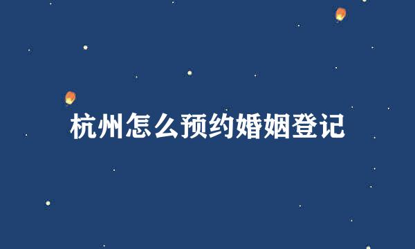 杭州怎么预约婚姻登记