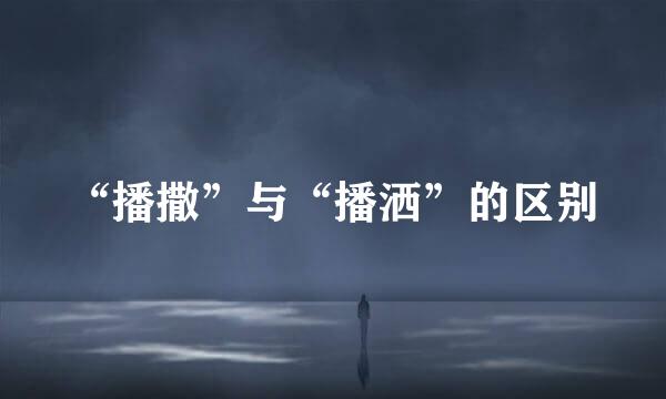 “播撒”与“播洒”的区别