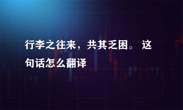 行李之往来，共其乏困。 这句话怎么翻译