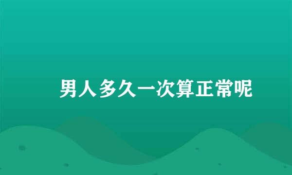 ​男人多久一次算正常呢