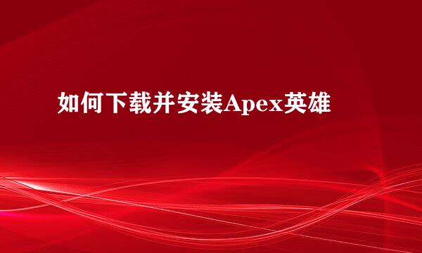 如何下载并安装Apex英雄
