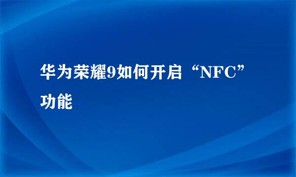 华为荣耀9如何开启“NFC”功能
