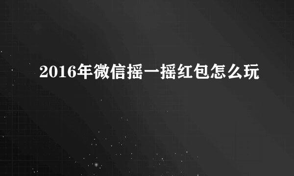 2016年微信摇一摇红包怎么玩
