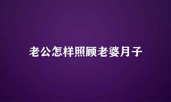 老公怎样照顾老婆月子