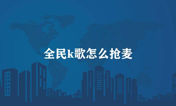 全民k歌怎么抢麦