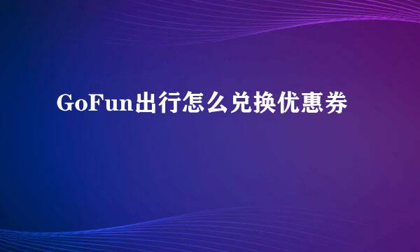 GoFun出行怎么兑换优惠券