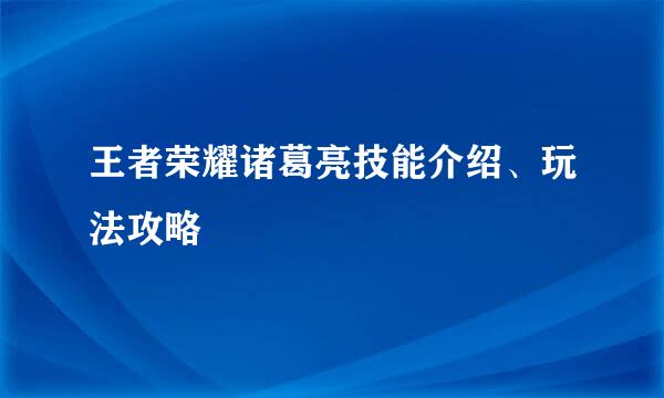 王者荣耀诸葛亮技能介绍、玩法攻略