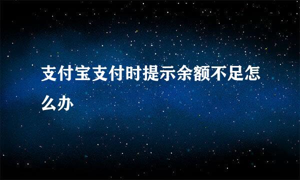支付宝支付时提示余额不足怎么办
