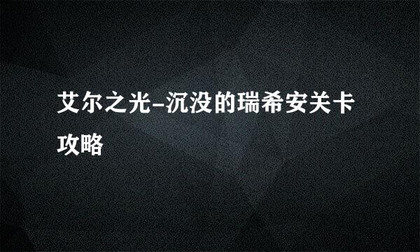 艾尔之光-沉没的瑞希安关卡攻略