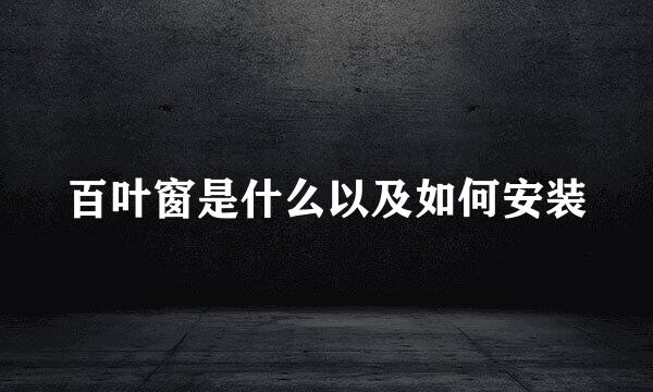 百叶窗是什么以及如何安装