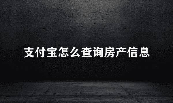 支付宝怎么查询房产信息