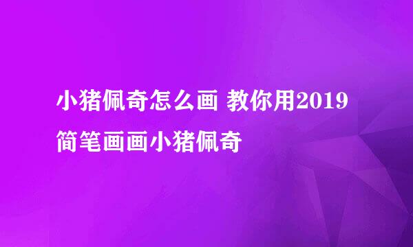 小猪佩奇怎么画 教你用2019简笔画画小猪佩奇