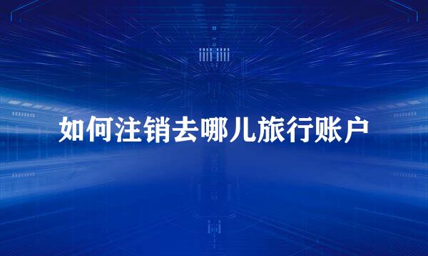 如何注销去哪儿旅行账户