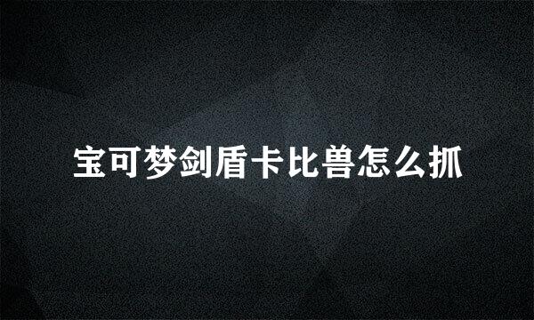 宝可梦剑盾卡比兽怎么抓
