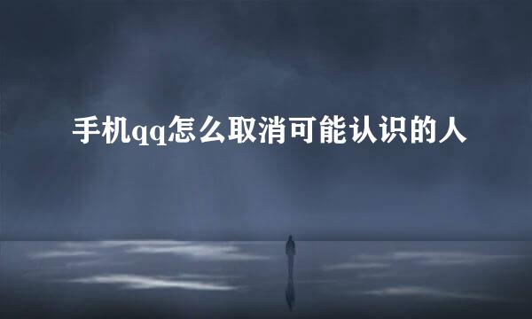 手机qq怎么取消可能认识的人