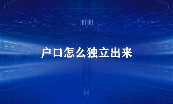 户口怎么独立出来