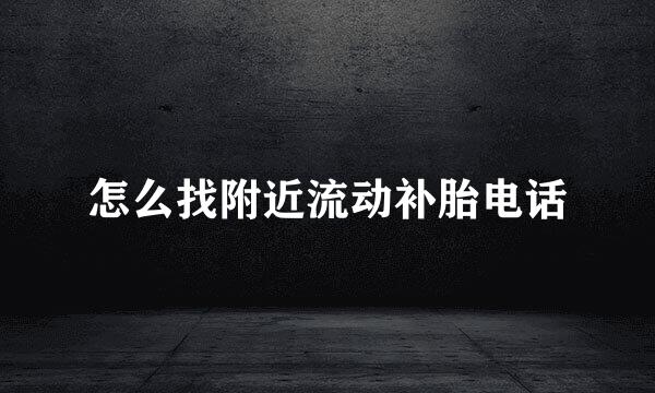 怎么找附近流动补胎电话