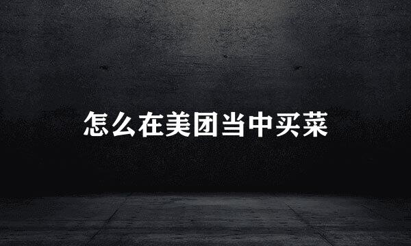 怎么在美团当中买菜