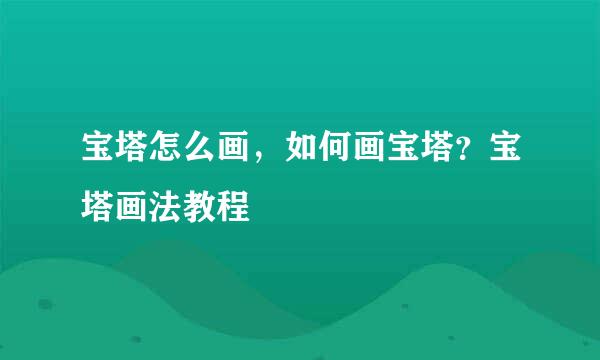 宝塔怎么画，如何画宝塔？宝塔画法教程