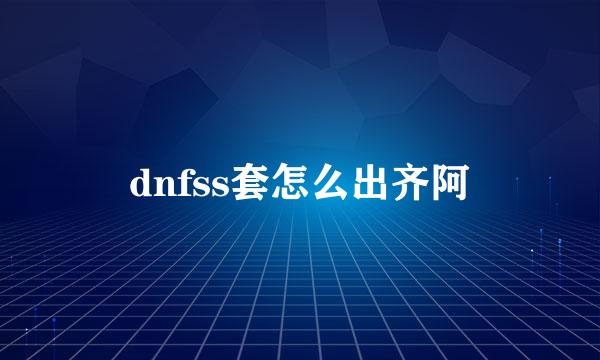 dnfss套怎么出齐阿