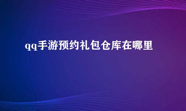 qq手游预约礼包仓库在哪里