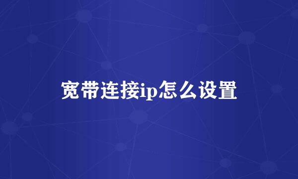 宽带连接ip怎么设置