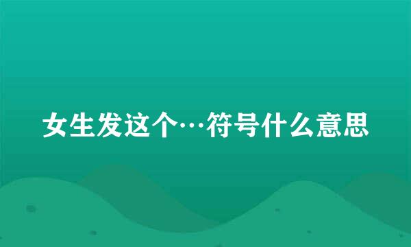 女生发这个…符号什么意思