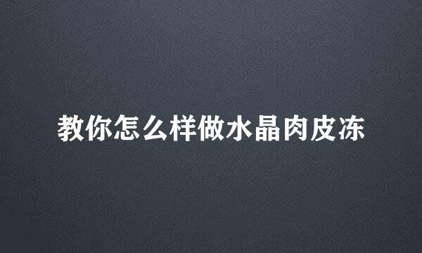 教你怎么样做水晶肉皮冻