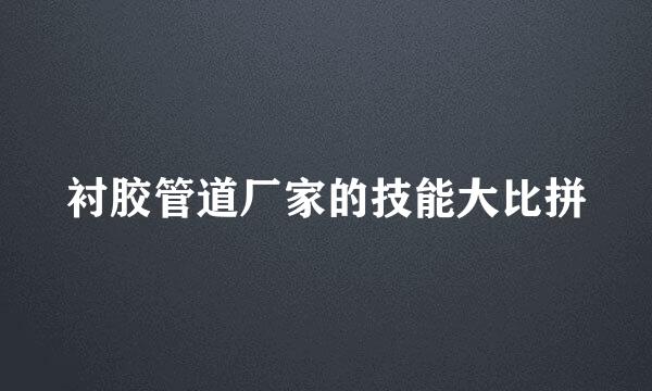 衬胶管道厂家的技能大比拼