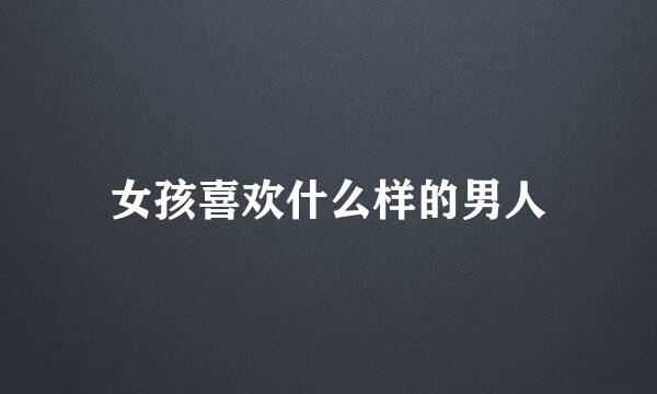 女孩喜欢什么样的男人