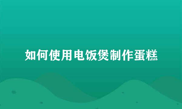 如何使用电饭煲制作蛋糕