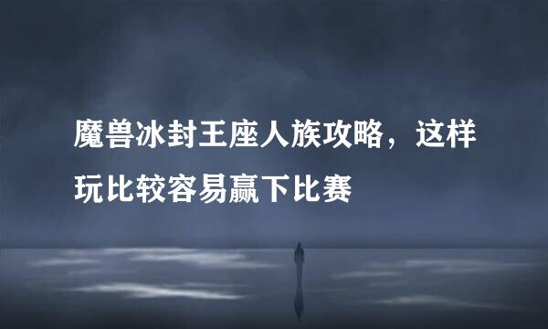 魔兽冰封王座人族攻略，这样玩比较容易赢下比赛