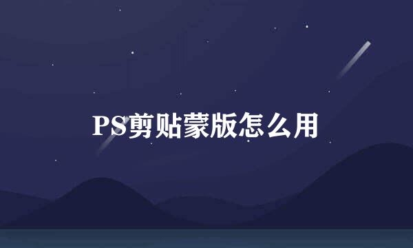 PS剪贴蒙版怎么用
