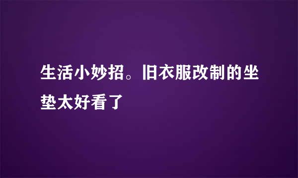 生活小妙招。旧衣服改制的坐垫太好看了