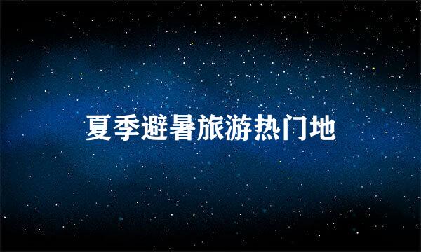 夏季避暑旅游热门地