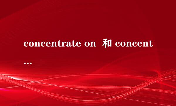 concentrate on  和 concentrate to 的用法和区别