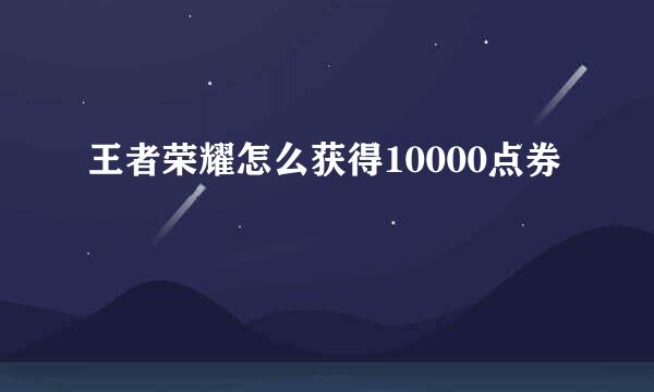 王者荣耀怎么获得10000点券