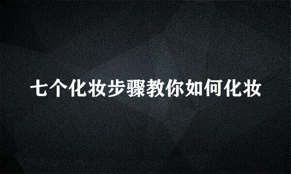 七个化妆步骤教你如何化妆