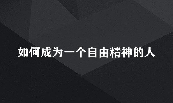 如何成为一个自由精神的人